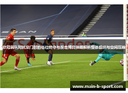 欧冠弱队对抗豪门时的低位防守与反击博弈策略解析整体组织与空间压缩
