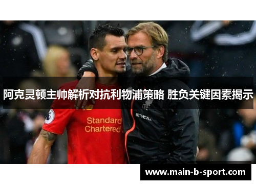 阿克灵顿主帅解析对抗利物浦策略 胜负关键因素揭示