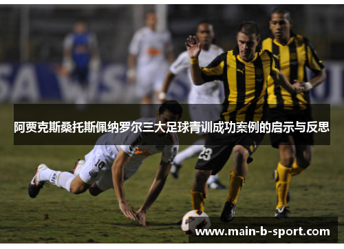 阿贾克斯桑托斯佩纳罗尔三大足球青训成功案例的启示与反思