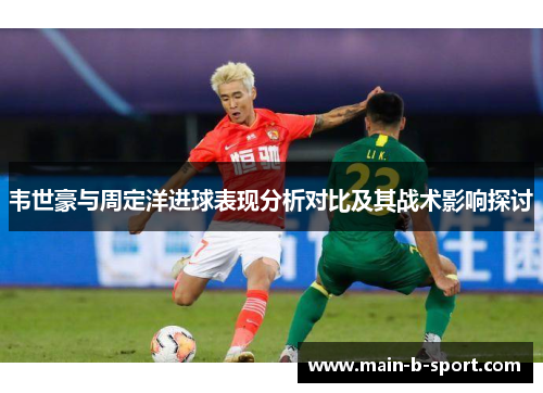 韦世豪与周定洋进球表现分析对比及其战术影响探讨
