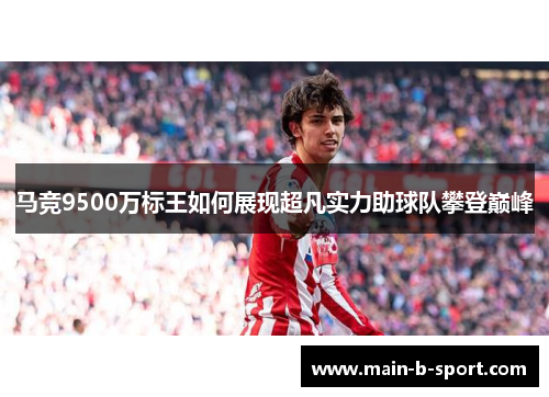 马竞9500万标王如何展现超凡实力助球队攀登巅峰