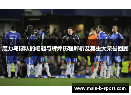 魔力鸟球队的崛起与辉煌历程解析及其重大荣誉回顾