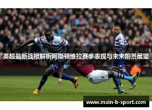 英超最新战报解析阿斯顿维拉赛季表现与未来前景展望
