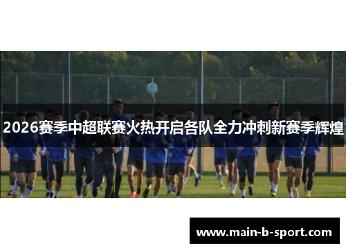 2026赛季中超联赛火热开启各队全力冲刺新赛季辉煌