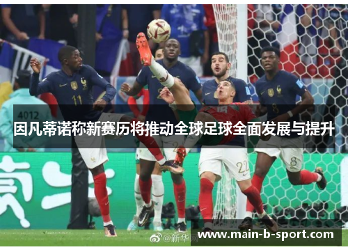 因凡蒂诺称新赛历将推动全球足球全面发展与提升