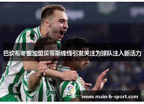 巴坎布冬窗加盟贝蒂斯锋线引发关注为球队注入新活力