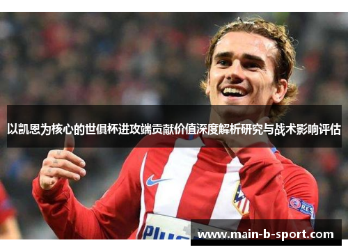 以凯恩为核心的世俱杯进攻端贡献价值深度解析研究与战术影响评估