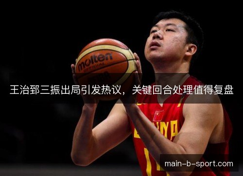 王治郅三振出局引发热议,关键回合处理值得复盘 王治郅三振出局引发热议,关键回合处理值得复盘